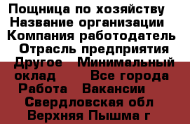 Пощница по хозяйству › Название организации ­ Компания-работодатель › Отрасль предприятия ­ Другое › Минимальный оклад ­ 1 - Все города Работа » Вакансии   . Свердловская обл.,Верхняя Пышма г.